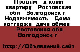 Продам  2х комн.квартиру - Ростовская обл., Волгодонск г. Недвижимость » Дома, коттеджи, дачи обмен   . Ростовская обл.,Волгодонск г.